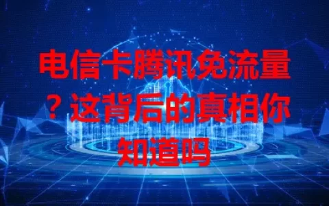 电信卡腾讯免流量？这背后的真相你知道吗