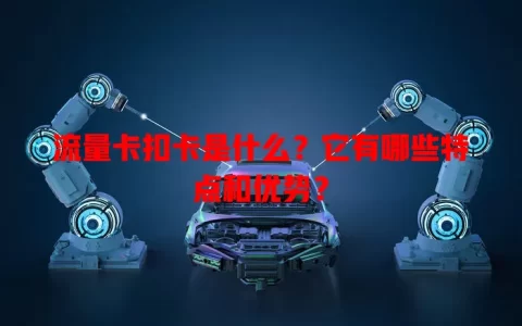 流量卡扣卡是什么？它有哪些特点和优势？