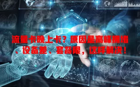 流量卡晚上卡？原因是高峰拥堵、设备差、套餐限，这样解决！