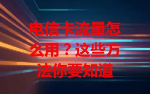 电信卡流量怎么用？这些方法你要知道