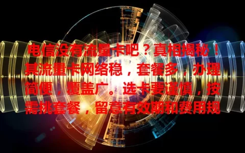 电信没有流量卡吧？真相揭秘！其流量卡网络稳，套餐多，办理简便，覆盖广。选卡要谨慎，按需挑套餐，留意有效期和费用规则，助你畅享移动互联网便捷上网生活