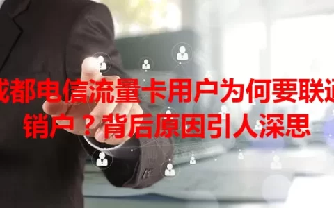 成都电信流量卡用户为何要联通销户？背后原因引人深思