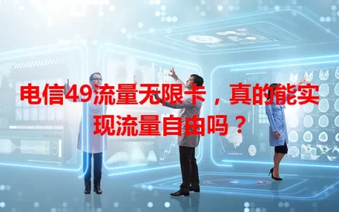 电信49流量无限卡，真的能实现流量自由吗？