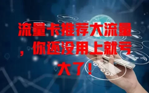流量卡推荐大流量，你还没用上就亏大了！