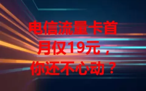 电信流量卡首月仅19元，你还不心动？