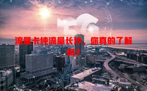 流量卡纯流量长沙，你真的了解吗？