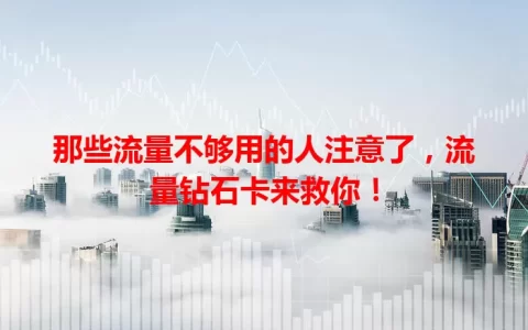 那些流量不够用的人注意了，流量钻石卡来救你！