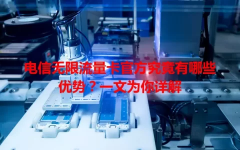 电信无限流量卡官方究竟有哪些优势？一文为你详解