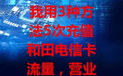 我用3种方法5次充值和田电信卡流量，营业厅、客服电话、APP及第三方平台，各有特点，按需选，保信息准确，畅享网络便利