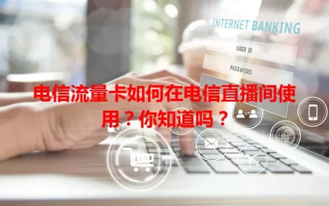 电信流量卡如何在电信直播间使用？你知道吗？