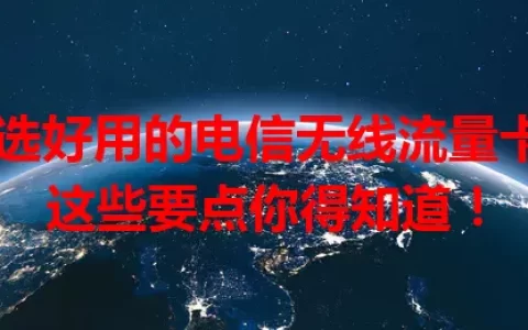 想选好用的电信无线流量卡？这些要点你得知道！