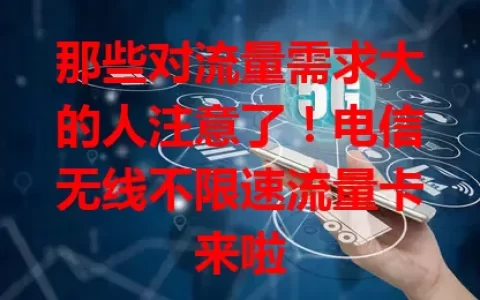那些对流量需求大的人注意了！电信无线不限速流量卡来啦