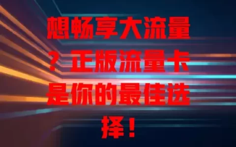 想畅享大流量？正版流量卡是你的最佳选择！
