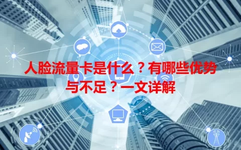人脸流量卡是什么？有哪些优势与不足？一文详解