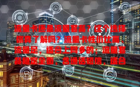 流量卡还是流量套餐？这个选择你真了解吗？流量卡性价比高、流量足，适合上网多的；流量套餐稳定全面，含通话短信，适合需求多样的。选时要综合考虑自身情况及流量规则，做出明智决策
