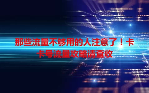 那些流量不够用的人注意了！卡卡号流量攻略请查收