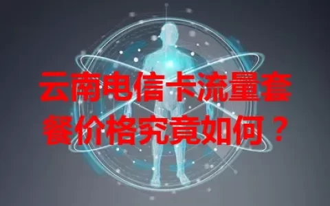 云南电信卡流量套餐价格究竟如何？