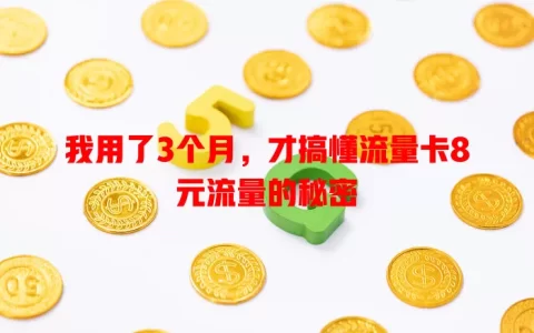 我用了3个月，才搞懂流量卡8元流量的秘密