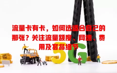 流量卡有卡，如何选适合自己的那张？关注流量额度、网速、费用及套餐细节