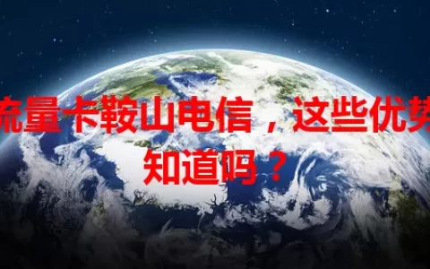 大流量卡鞍山电信，这些优势你知道吗？
