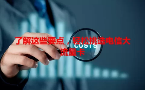 了解这些要点，轻松挑选电信大流量卡