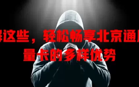 了解这些，轻松畅享北京通用流量卡的多样优势