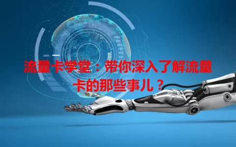 流量卡学堂：带你深入了解流量卡的那些事儿？