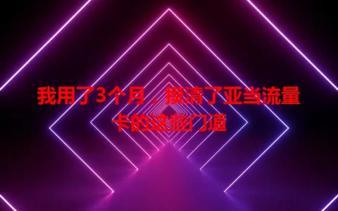 我用了3个月，摸清了亚当流量卡的这些门道
