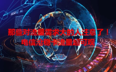 那些对流量需求大的人注意了！电信沧稳卡流量超可观