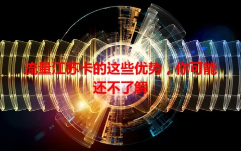 流量江苏卡的这些优势，你可能还不了解