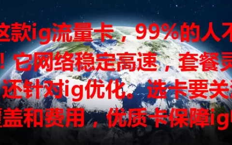 这款ig流量卡，99%的人不懂！它网络稳定高速，套餐灵活，还针对ig优化。选卡要关注覆盖和费用，优质卡保障ig畅游，多比较才能挑到适合自己的。