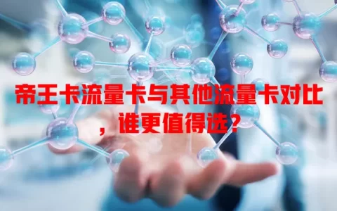 帝王卡流量卡与其他流量卡对比，谁更值得选？