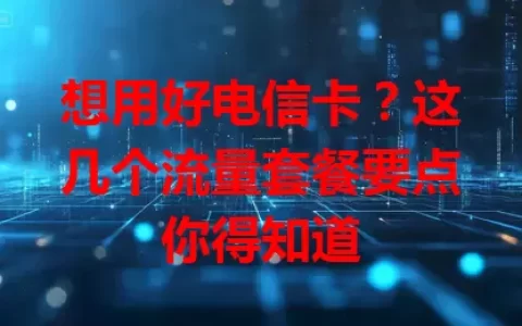 想用好电信卡？这几个流量套餐要点你得知道