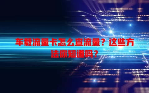 车载流量卡怎么查流量？这些方法你知道吗？