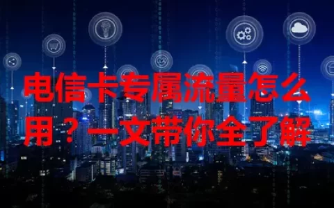 电信卡专属流量怎么用？一文带你全了解