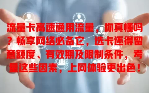 流量卡高速通用流量，你真懂吗？畅享网络必备它，选卡还得留意额度、有效期及限制条件，考量这些因素，上网体验更出色！
