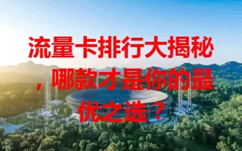 流量卡排行大揭秘，哪款才是你的最优之选？