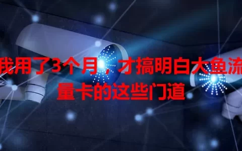 我用了3个月，才搞明白大鱼流量卡的这些门道