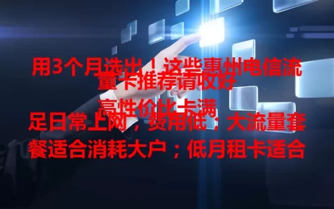 用3个月选出！这些惠州电信流量卡推荐请收好
高性价比卡满足日常上网，费用低；大流量套餐适合消耗大户；低月租卡适合月租敏感用户，各有优势按需选！