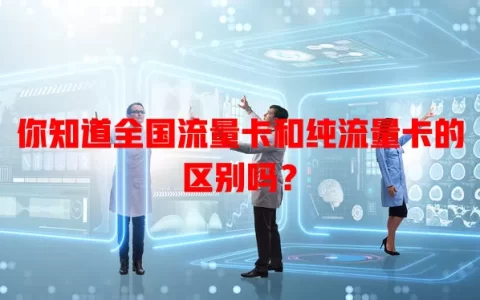 你知道全国流量卡和纯流量卡的区别吗？