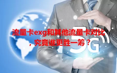 流量卡exg和其他流量卡对比，究竟谁更胜一筹？