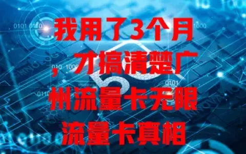 我用了3个月，才搞清楚广州流量卡无限流量卡真相