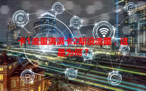 卡1流量满满卡2却没流量，这是为何？