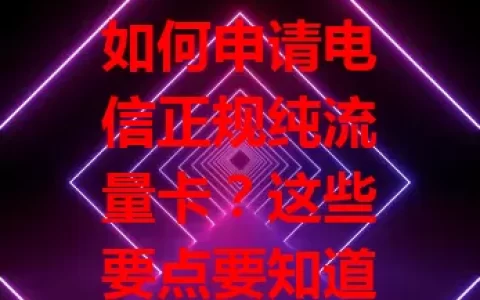 如何申请电信正规纯流量卡？这些要点要知道