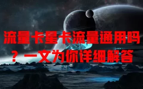 流量卡星卡流量通用吗？一文为你详细解答
