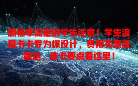 想畅享流量的学生注意！学生流量卡卡专为你设计，费用实惠流量足，选卡要点看这里！