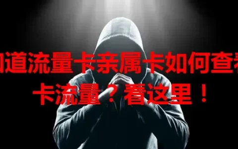 想知道流量卡亲属卡如何查看主卡流量？看这里！