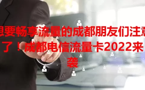 想要畅享流量的成都朋友们注意了！成都电信流量卡2022来袭