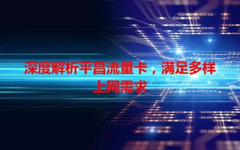 深度解析平昌流量卡，满足多样上网需求