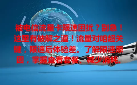 被电信流量卡限速困扰？别急！这里有破解之道！流量对咱超关键，限速后体验差。了解限速原因，掌握查看套餐、减少消耗、沟通换套餐等方法，就能改善，畅享顺畅网络！